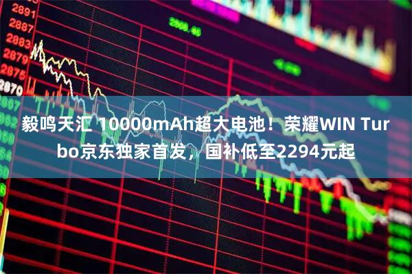 毅鸣天汇 10000mAh超大电池！荣耀WIN Turbo京东独家首发，国补低至2294元起