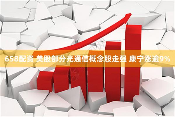 658配资 美股部分光通信概念股走强 康宁涨逾9%