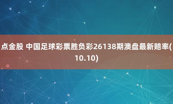 点金股 中国足球彩票胜负彩26138期澳盘最新赔率(10.10)
